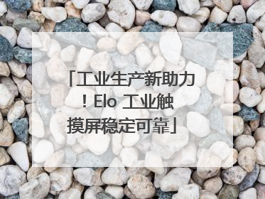 工业生产新助力！Elo 工业触摸屏稳定可靠