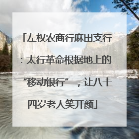 左权农商行麻田支行：太行革命根据地上的“移动银行”，让八十四岁老人笑开颜