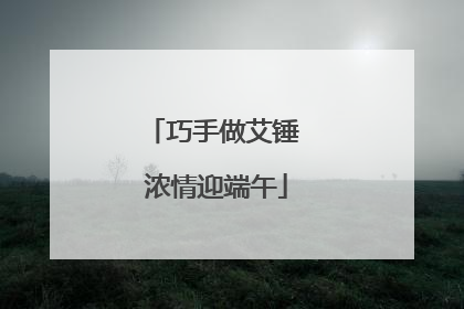 巧手做艾锤 浓情迎端午