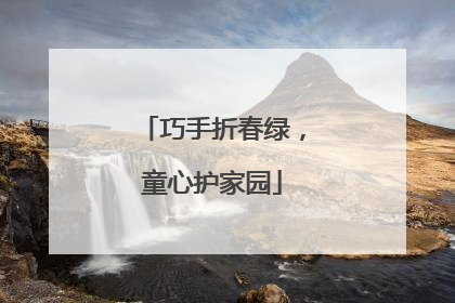 巧手折春绿，童心护家园