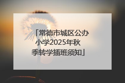 常德市城区公办小学2025年秋季转学插班须知