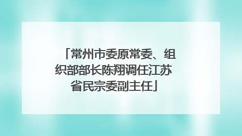 常州市委原常委、组织部部长陈翔调任江苏省民宗委副主任