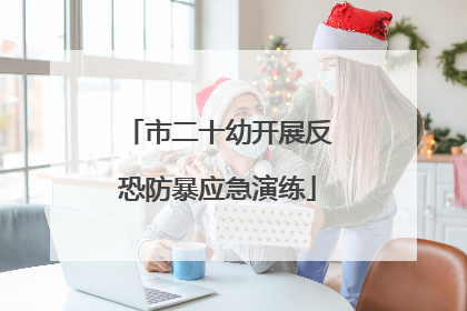 市二十幼开展反恐防暴应急演练