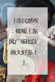 市民感叹：唛唛！东风广场比以前大好多！