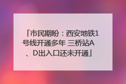 市民期盼：西安地铁1号线开通多年 三桥站A、D出入口还未开通