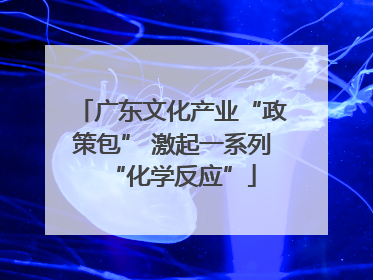 广东文化产业“政策包” 激起一系列“化学反应”
