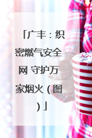 广丰：织密燃气安全网 守护万家烟火（图）