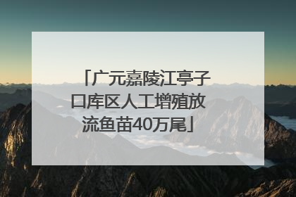 广元嘉陵江亭子口库区人工增殖放流鱼苗40万尾