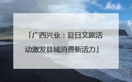 广西兴业：夏日文旅活动激发县域消费新活力