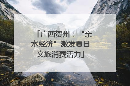 广西贺州：“亲水经济”激发夏日文旅消费活力