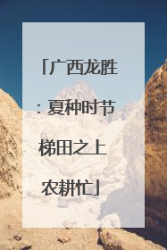 广西龙胜：夏种时节 梯田之上农耕忙