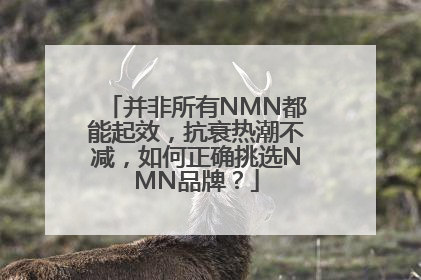并非所有NMN都能起效，抗衰热潮不减，如何正确挑选NMN品牌？