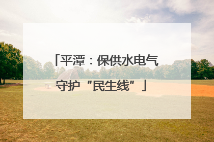 平潭：保供水电气 守护“民生线”