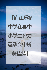 庐江乐桥中学在县中小学生智力运动会中斩获佳绩