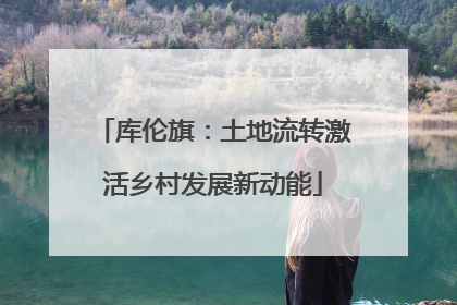 库伦旗：土地流转激活乡村发展新动能