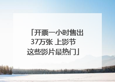 开票一小时售出37万张 上影节这些影片最热门