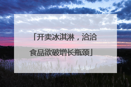 开卖冰淇淋，洽洽食品欲破增长瓶颈