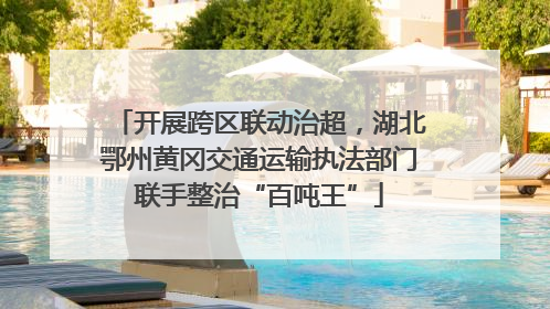 开展跨区联动治超，湖北鄂州黄冈交通运输执法部门联手整治“百吨王”