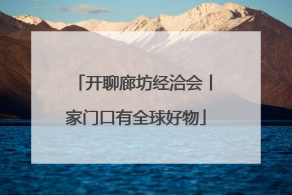开聊廊坊经洽会丨家门口有全球好物