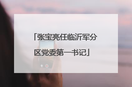 张宝亮任临沂军分区党委第一书记
