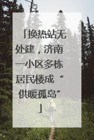 换热站无处建，济南一小区多栋居民楼成“供暖孤岛”
