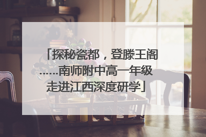 探秘瓷都，登滕王阁……南师附中高一年级走进江西深度研学