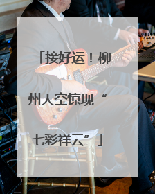 接好运！柳州天空惊现“七彩祥云”