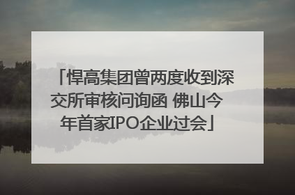 悍高集团曾两度收到深交所审核问询函 佛山今年首家IPO企业过会