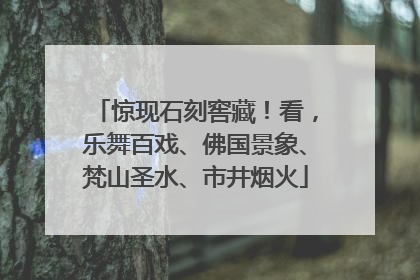 惊现石刻窖藏！看，乐舞百戏、佛国景象、梵山圣水、市井烟火