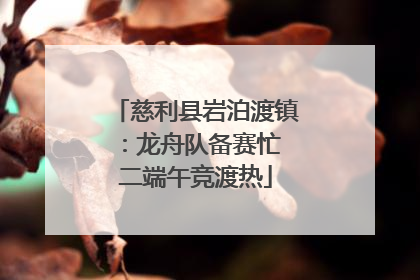 慈利县岩泊渡镇：龙舟队备赛忙 二端午竞渡热