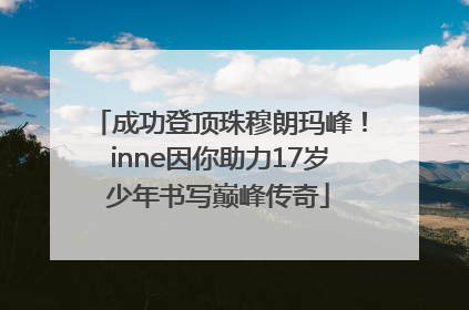 成功登顶珠穆朗玛峰！inne因你助力17岁少年书写巅峰传奇