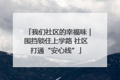我们社区的幸福味｜围挡锁住上学路 社区打通“安心线”