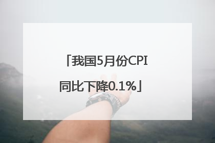 我国5月份CPI同比下降0.1%