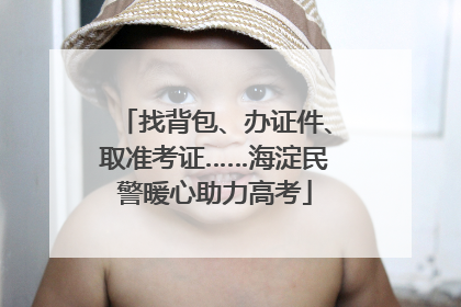 找背包、办证件、取准考证……海淀民警暖心助力高考
