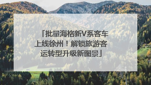 批量海格新V系客车上线徐州！解锁旅游客运转型升级新图景