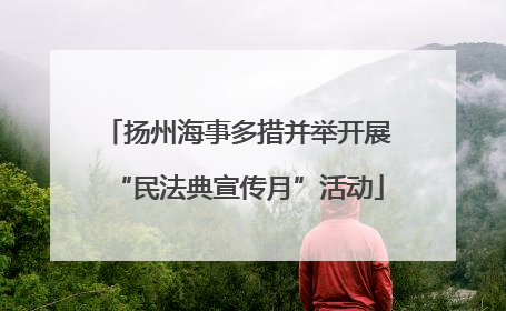扬州海事多措并举开展“民法典宣传月”活动