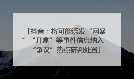 抖音：将可能诱发“网暴”“开盒”等事件信息纳入“争议”热点研判处置