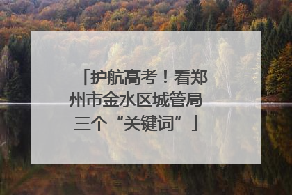 护航高考！看郑州市金水区城管局三个“关键词”
