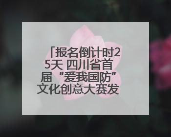 报名倒计时25天 四川省首届“爱我国防”文化创意大赛发布活动将于9月落地宜宾