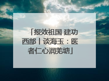 报效祖国 建功西部丨谈海玉：医者仁心润羌塘