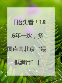 抬头看！18.6年一次，多图直击北京“最低满月”