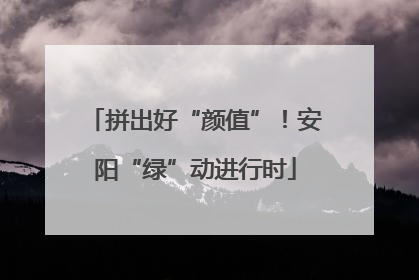 拼出好“颜值”！安阳“绿”动进行时