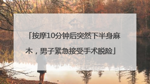 按摩10分钟后突然下半身麻木，男子紧急接受手术脱险