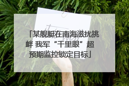 某舰艇在南海滋扰挑衅 我军“千里眼”超预期监控锁定目标