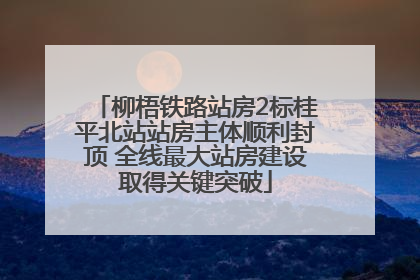 柳梧铁路站房2标桂平北站站房主体顺利封顶 全线最大站房建设取得关键突破