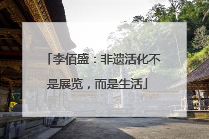 李佰盛：非遗活化不是展览，而是生活