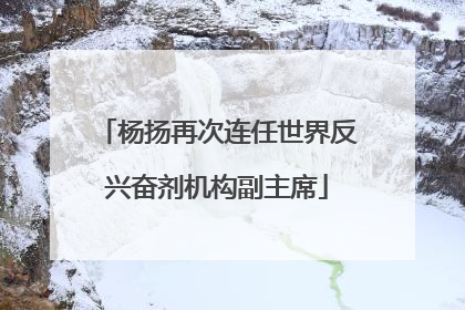 杨扬再次连任世界反兴奋剂机构副主席
