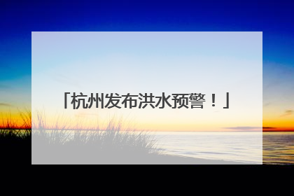 杭州发布洪水预警！
