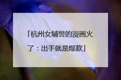 杭州女辅警的漫画火了：出手就是爆款