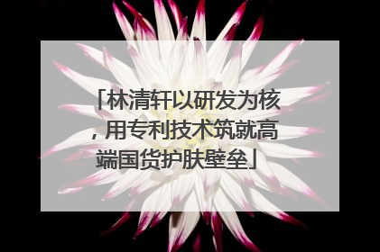 林清轩以研发为核，用专利技术筑就高端国货护肤壁垒